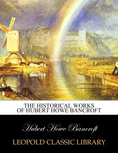 The historical works of Hubert Howe Bancroft
