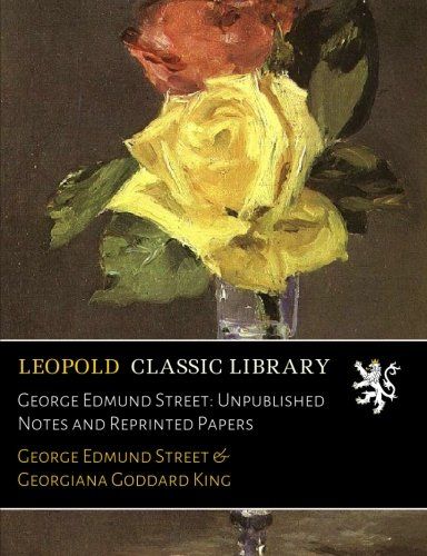 George Edmund Street: Unpublished Notes and Reprinted Papers