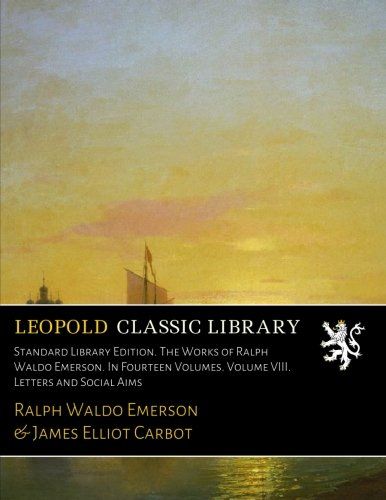 Standard Library Edition. The Works of Ralph Waldo Emerson. In Fourteen Volumes. Volume VIII. Letters and Social Aims