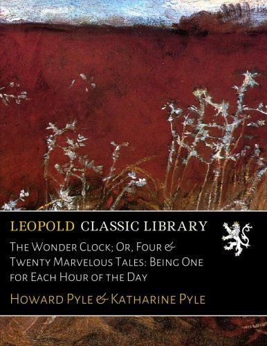 The Wonder Clock; Or, Four & Twenty Marvelous Tales: Being One for Each Hour of the Day