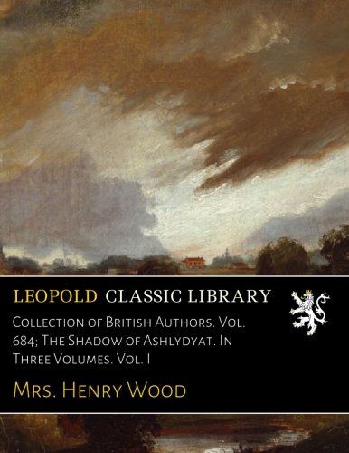 Collection of British Authors. Vol. 684; The Shadow of Ashlydyat. In Three Volumes. Vol. I
