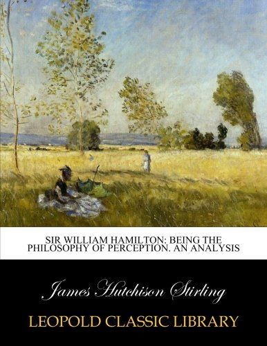 Sir William Hamilton: being the philosophy of perception. An analysis