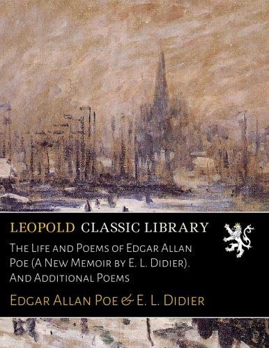 The Life and Poems of Edgar Allan Poe (A New Memoir by E. L. Didier). And Additional Poems