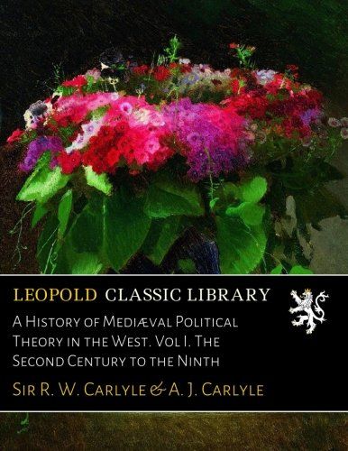 A History of Mediæval Political Theory in the West. Vol I. The Second Century to the Ninth