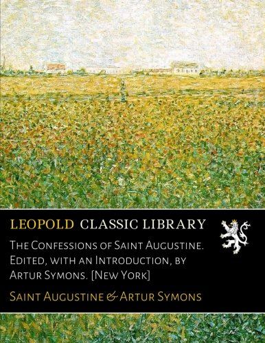 The Confessions of Saint Augustine. Edited, with an Introduction, by Artur Symons. [New York]