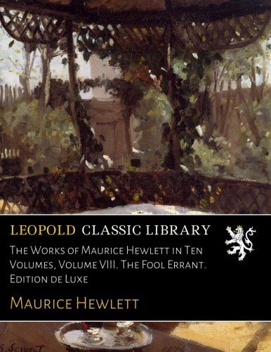 The Works of Maurice Hewlett in Ten Volumes, Volume VIII. The Fool Errant. Edition de Luxe