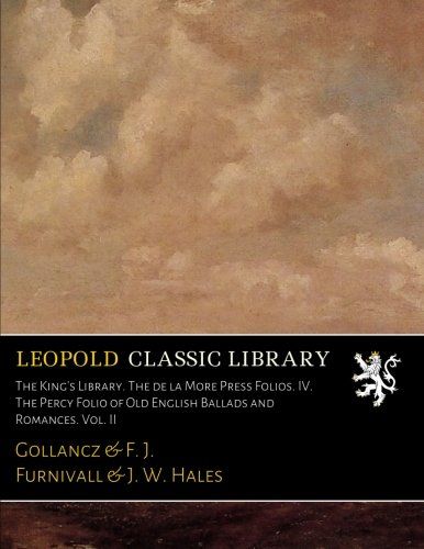 The King's Library. The de la More Press Folios. IV. The Percy Folio of Old English Ballads and Romances. Vol. II
