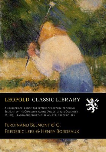 A Crusader of France; The Letters of Captain Ferdinand Belmont of the Chasseurs Alpins (August 2, 1914-December 28, 1915). Translated from the French by G. Frederic Lees