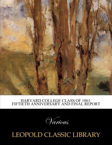 Harvard College Class of 1861: Fiftieth anniversary and final report