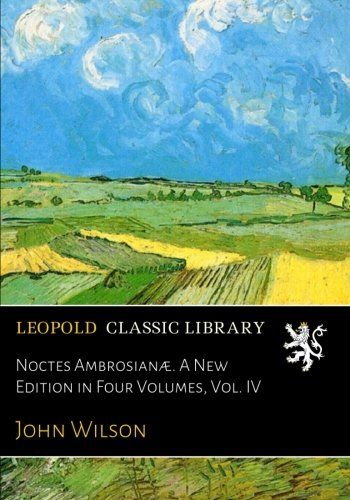 Noctes Ambrosianæ. A New Edition in Four Volumes, Vol. IV