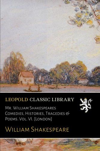Mr. William Shakespeares Comedies, Histories, Tragedies & Poems. Vol. VI. [London]
