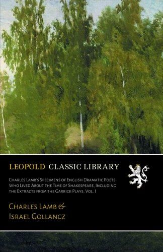 Charles Lamb's Specimens of English Dramatic Poets Who Lived About the Time of Shakespeare, Including the Extracts from the Garrick Plays, Vol. I