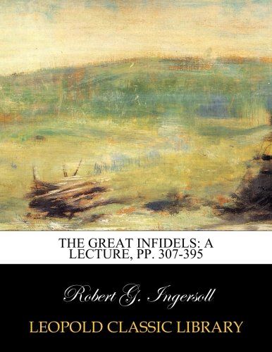 The great infidels: a lecture, pp. 307-395