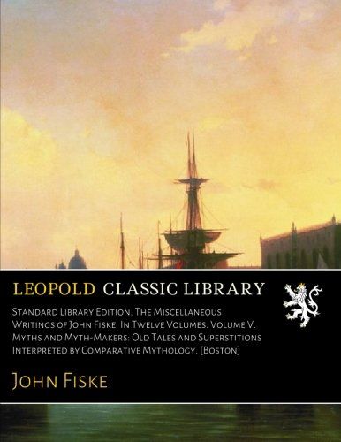 Standard Library Edition. The Miscellaneous Writings of John Fiske. In Twelve Volumes. Volume V. Myths and Myth-Makers: Old Tales and Superstitions Interpreted by Comparative Mythology. [Boston]