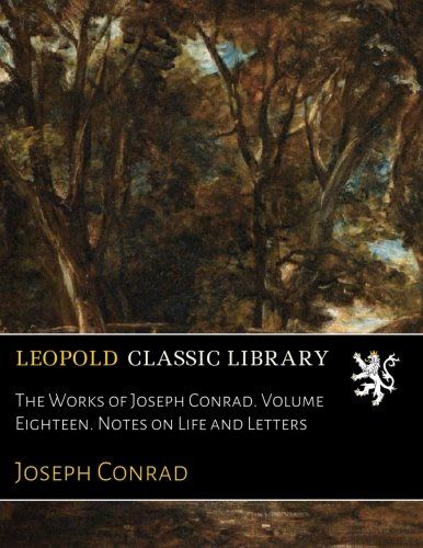 The Works of Joseph Conrad. Volume Eighteen. Notes on Life and Letters