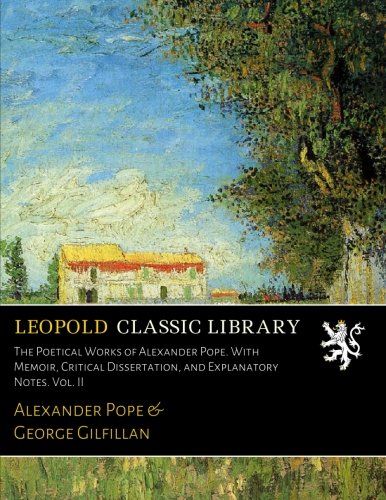 The Poetical Works of Alexander Pope. With Memoir, Critical Dissertation, and Explanatory Notes. Vol. II