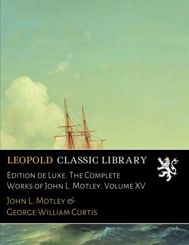 Edition de Luxe. The Complete Works of John L. Motley. Volume XV