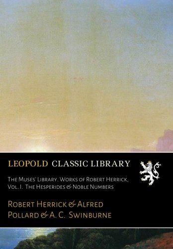The Muses' Library. Works of Robert Herrick, Vol. I.  The Hesperides & Noble Numbers