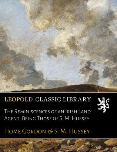 The Reminiscences of an Irish Land Agent: Being Those of S. M. Hussey