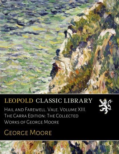Hail and Farewell. Vale. Volume XIII. The Carra Edition: The Collected Works of George Moore