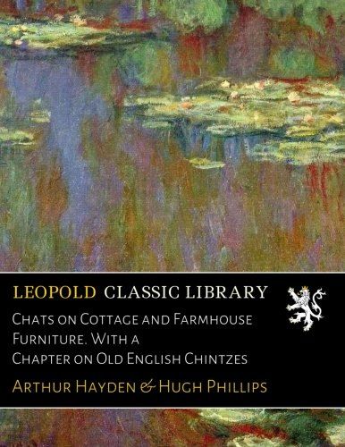 Chats on Cottage and Farmhouse Furniture. With a Chapter on Old English Chintzes