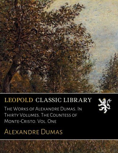 The Works of Alexandre Dumas. In Thirty Volumes. The Countess of Monte-Cristo. Vol. One
