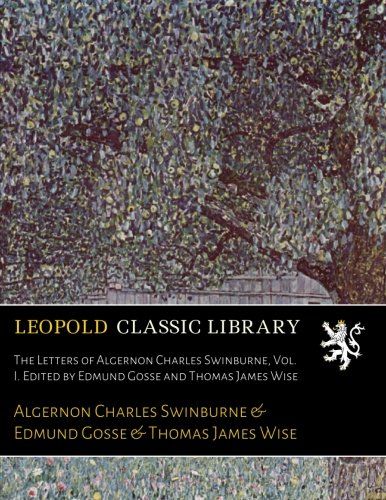 The Letters of Algernon Charles Swinburne, Vol. I. Edited by Edmund Gosse and Thomas James Wise