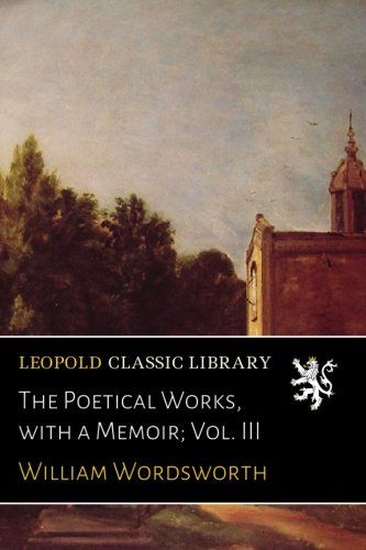 The Poetical Works, with a Memoir; Vol. III