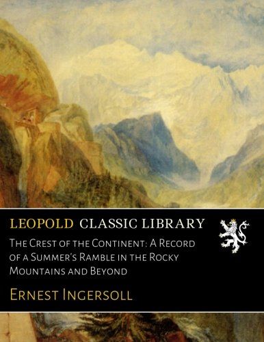 The Crest of the Continent: A Record of a Summer's Ramble in the Rocky Mountains and Beyond