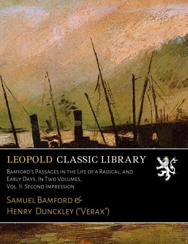 Bamford's Passages in the Life of a Radical, and Early Days. In Two Volumes, Vol. II. Second Impression