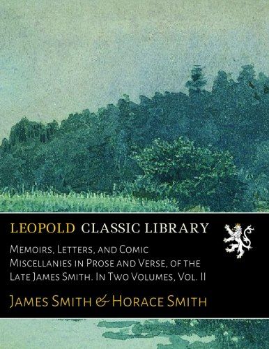 Memoirs, Letters, and Comic Miscellanies in Prose and Verse, of the Late James Smith. In Two Volumes, Vol. II