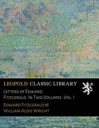 Letters of Edward Fitzgerald. In Two Volumes. Vol. I