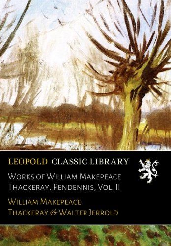 Works of William Makepeace Thackeray. Pendennis, Vol. II