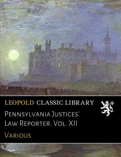 Pennsylvania Justices' Law Reporter. Vol. XII