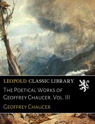 The Poetical Works of Geoffrey Chaucer. Vol. III