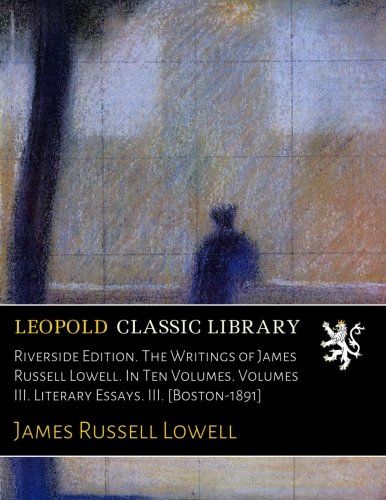 Riverside Edition. The Writings of James Russell Lowell. In Ten Volumes. Volumes III. Literary Essays. III. [Boston-1891]
