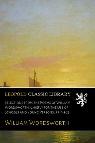 Selections from the Poems of William Wordsworth. Chiefly for the Use of Schools and Young Persons, pp. 1-363