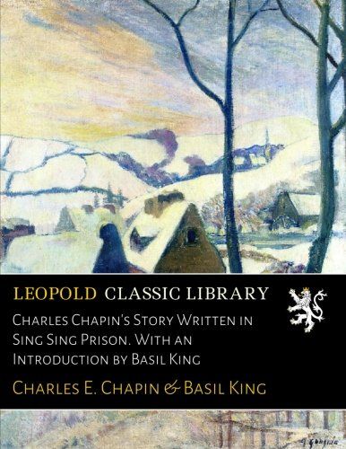 Charles Chapin's Story Written in Sing Sing Prison. With an Introduction by Basil King