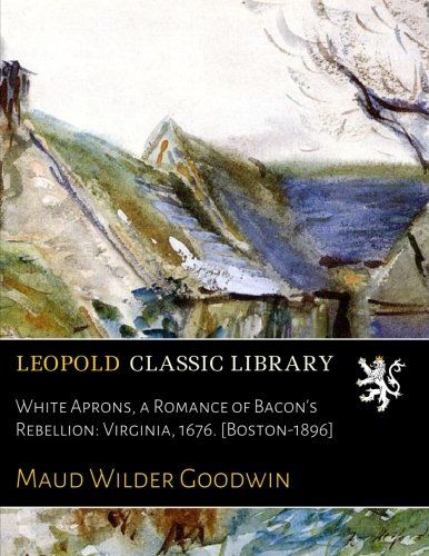 White Aprons, a Romance of Bacon's Rebellion: Virginia, 1676. [Boston-1896]