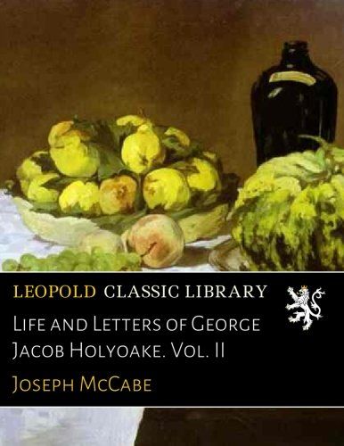 Life and Letters of George Jacob Holyoake. Vol. II