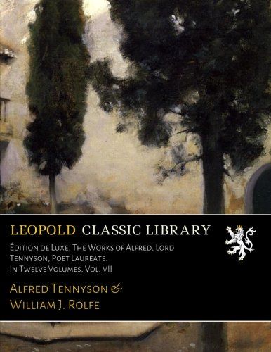 Édition de Luxe. The Works of Alfred, Lord Tennyson, Poet Laureate. In Twelve Volumes. Vol. VII