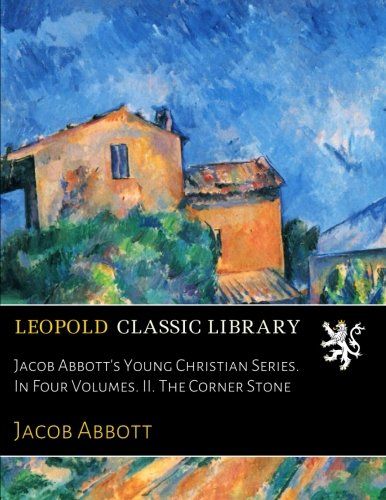 Jacob Abbott's Young Christian Series. In Four Volumes. II. The Corner Stone