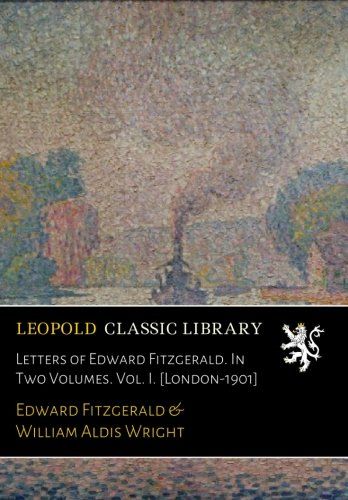 Letters of Edward Fitzgerald. In Two Volumes. Vol. I. [London-1901]