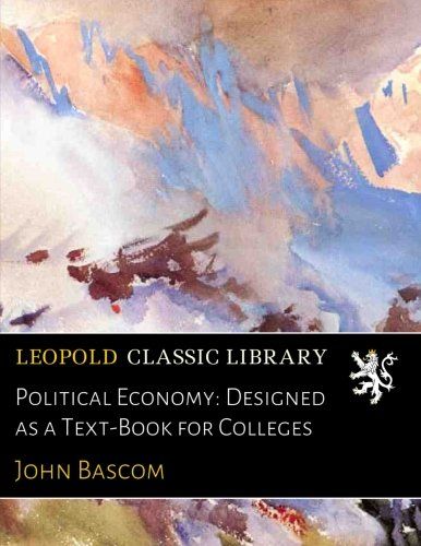 Political Economy: Designed as a Text-Book for Colleges