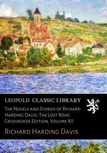The Novels and Stories of Richard Harding Davis; The Lost Road. Crossroads Edition, Volume XII