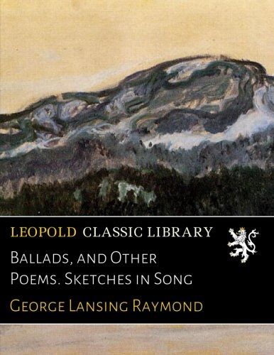 Ballads, and Other Poems. Sketches in Song
