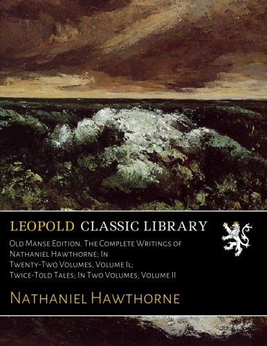 Old Manse Edition. The Complete Writings of Nathaniel Hawthorne; In Twenty-Two Volumes, Volume Il; Twice-Told Tales; In Two Volumes; Volume II