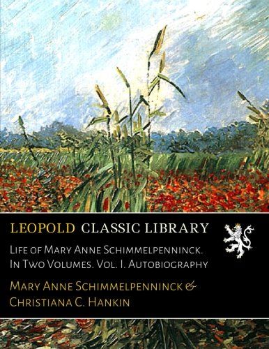Life of Mary Anne Schimmelpenninck. In Two Volumes. Vol. I. Autobiography