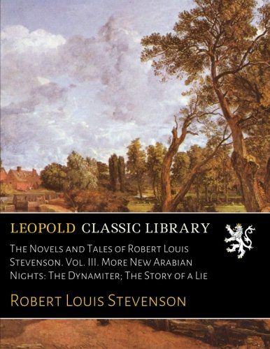The Novels and Tales of Robert Louis Stevenson. Vol. III. More New Arabian Nights: The Dynamiter; The Story of a Lie