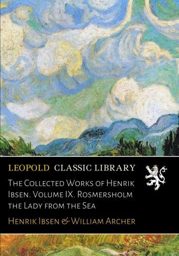 The Collected Works of Henrik Ibsen. Volume IX. Rosmersholm the Lady from the Sea